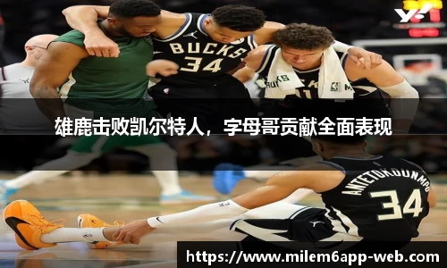 雄鹿击败凯尔特人，字母哥贡献全面表现